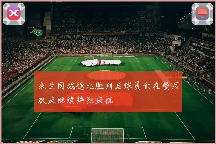 米兰同城德比胜利后球员们在餐厅欢庆继续热烈庆祝