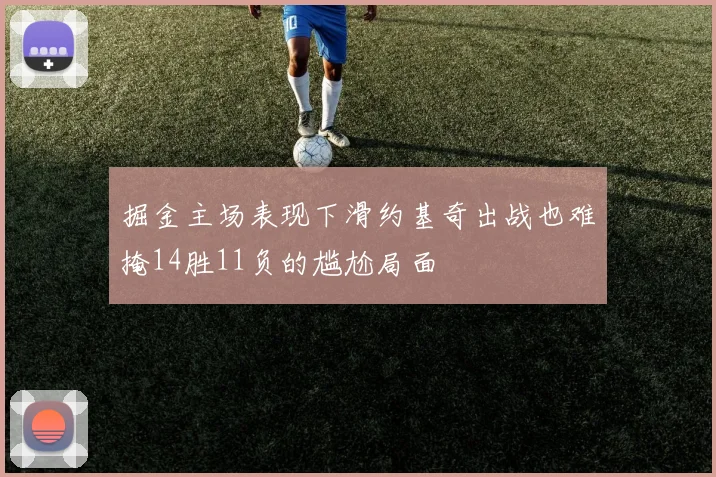 掘金主场表现下滑约基奇出战也难掩14胜11负的尴尬局面