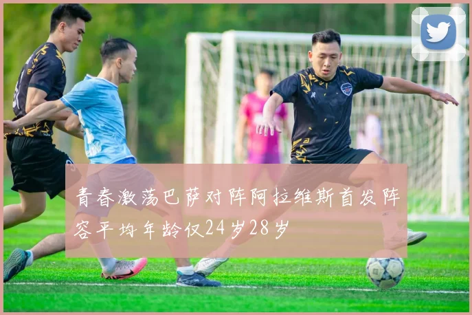青春激荡巴萨对阵阿拉维斯首发阵容平均年龄仅24岁28岁