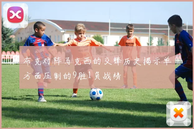 布克对阵马克西的交锋历史揭示单方面压制的9胜1负战绩