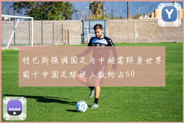 特巴斯强调国足与中超需跻身世界前十中国足球迷人数约占60