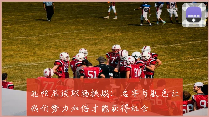 孔帕尼谈职场挑战：名字与肤色让我们努力加倍才能获得机会