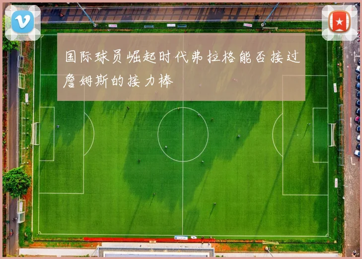 国际球员崛起时代弗拉格能否接过詹姆斯的接力棒