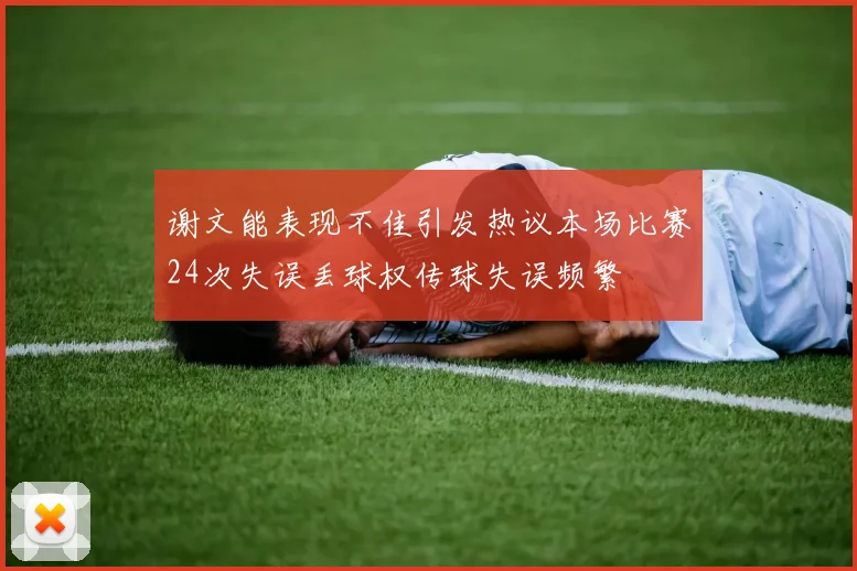 谢文能表现不佳引发热议本场比赛24次失误丢球权传球失误频繁