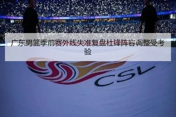 广东男篮季前赛外线失准复盘杜锋阵容调整受考验 - ManBetX